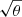 $ \sqrt{\theta} $