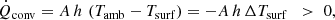 $$ \begin{aligned} \dot{Q}_{\rm conv} = A\, h\, \left(T_{\rm amb} - T_{\rm surf} \right) = - A\, h\, \Delta T_{\rm surf} \;\;>\; 0, \end{aligned} $$