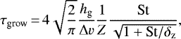 \begin{align*} {\tau_{\textrm{grow}}}\,{=}\,4\sqrt{\frac{2}{\pi}}\frac{{h_{\textrm{g}}}}{{\Delta v}}\frac{1}{{Z}}\frac{\textrm{St}}{\sqrt{1&#x002B;\textrm{St}/{\delta_{\rm{z}}}}}, \end{align*}
