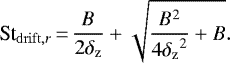 \begin{align*}\St_{\mathrm{drift},r}\,{=}\,\frac{\textit{B}}{2{\delta_{\rm{z}}}}&#x002B;\sqrt{\frac{B^2}{4{\delta_{\rm{z}}}^2}&#x002B;B}. \end{align*}