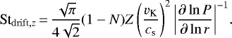 \begin{align*}\St_{\mathrm{drift},z}\,{=}\,\frac{\sqrt{\pi}}{4\sqrt{2}}(1-N){Z}\left(\frac{{v_{\textrm{K}}}}{{c_{\textrm{s}}}}\right)^2{\left\vert\frac{\partial\ln{P}}{\partial\ln{r}}\right\vert}^{-1}. \end{align*}