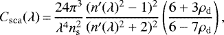 \begin{equation*} C_{\mathrm{sca}}(\lambda)\,{=}\,\frac{ 24 \pi^3 }{ \lambda^4 n_{\mathrm{s}}^2 } \frac{ (n&#x0027;(\lambda)^2 - 1)^2 }{ (n&#x0027;(\lambda)^2 &#x002B; 2)^2 } \left(\frac{ 6 &#x002B; 3 \rho_{\mathrm{d}} }{ 6 - 7 \rho_{\mathrm{d}} } \right), \end{equation*}