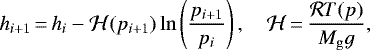 \begin{equation*} h_{i&#x002B;1}\,{=}\,h_i - \mathcal{H}(p_{i&#x002B;1}) \ln \left(\frac{p_{i&#x002B;1}}{p_i} \right), \quad \mathcal{H}\,{=}\,\frac{\mathcal{R} T(p)}{M_{\mathrm{g}} g}, \end{equation*}