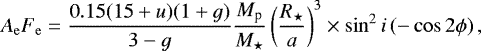 \begin{equation*} A_{\mathrm{e}}F_{\mathrm{e}} = \frac{0.15 (15 &#x002B; u) (1&#x002B;g)}{3-g} \frac{M_{\textrm{p}}}{M_{\star}} \left (\frac{R_{\star}}{a}\right)^3 \times \sin^2 i \left(-\cos 2\phi\right), \end{equation*}