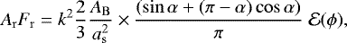 \begin{equation*} A_{\mathrm{r}} F_{\mathrm{r}} = k^2 \frac{2}{3} \frac{A_{\mathrm{B}}}{a_{\mathrm{s}}^2} \times \frac{ (\sin\alpha &#x002B; (\pi-\alpha) \cos\alpha)}{\pi} \;\mathcal{E}(\phi), \end{equation*}