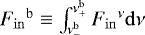${{F}_{\mathrm{in}}}^{{\mathrm{b}}}\equiv \int_{\nu^{\mathrm{b}}_{-}}^{\nu^{\mathrm{b}}_{&#x002B;}} {{F}_{\mathrm{in}}}^{\nu} \mathrm{d} \nu$