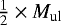 $\frac {1} {2} \times M_{\textrm{ul}}$