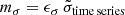 $$ \begin{aligned} m_\sigma = \epsilon _\sigma \, \tilde{\sigma } _{\mathrm{time\,series}} \end{aligned} $$
