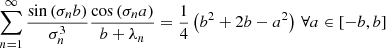 $$ \begin{aligned}&\sum _{n=1}^\infty \frac{\sin \left( \sigma _n b\right) }{\sigma _n^3}\frac{\cos \left( \sigma _n a\right)}{b+\lambda _n} = \frac{1}{4}\left( b^2+2b - a^2 \right) \, \forall a \in \left[ -b,b \right] \end{aligned} $$