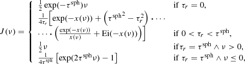 $$ \begin{aligned} J(\nu ) = {\left\{ \begin{array}{ll} \frac{1}{2}\exp (-\tau ^\mathrm{sph})\nu&\mathrm{if}\ \tau _r=0,\\ \frac{1}{4\tau _r} \Bigl [ \exp (-x(\nu )) + \left({\tau ^\mathrm{sph}}^2-\tau _r^2 \right)\boldsymbol{\cdot }\cdots&\\ \cdots \boldsymbol{\cdot } \left( \frac{\exp (-x(\nu ))}{x(\nu )} + \mathrm{Ei}(-x(\nu )) \right) \Bigr ]&\mathrm{if}\ 0<\tau _r < \tau ^\mathrm{sph},\\ \frac{1}{2}\nu&\mathrm{if }\tau _r=\tau ^\mathrm{sph}\wedge \nu >0,\\ \frac{1}{4\tau ^\mathrm{sph}} \left[\exp (2\tau ^\mathrm{sph}\nu ) - 1 \right]&\mathrm{if}\ \tau _r=\tau ^\mathrm{sph}\wedge \nu \le 0,\\ \end{array}\right.} \end{aligned} $$