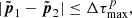 $$ \begin{aligned} |\tilde{\boldsymbol{p}}_1-\tilde{\boldsymbol{p}}_2| \le \Delta \tau _{\rm max}^p, \end{aligned} $$