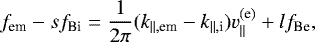 \begin{equation*} f_{\textrm{em}}-sf_{\textrm{Bi}}=\frac{1}{2\pi} (k_{\parallel,\textrm{em}}-k_{\parallel, \textrm{i}})v_{\parallel}^{\textrm{(e)}}&#x002B;lf_{\textrm{Be}},\end{equation*}