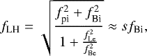 \begin{equation*} f_{\textrm{LH}}=\sqrt{\frac{f^2_{\textrm{pi}}&#x002B;f^2_{\textrm{Bi}}}{1&#x002B;\frac{f^2_{\textrm{Le}}}{f^2_{\textrm{Be}}}}}\approx sf_{\textrm{Bi}},\end{equation*}