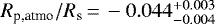 $R_{\textrm{p,atmo}}/R_{\textrm{s}}\,{=}\,-0.044_{-0.004}^{&#x002B;0.003}$
