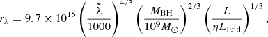 $$ \begin{aligned} r_\lambda =9.7 \times 10^{15}\left(\frac{\tilde{\lambda }}{1000}\right)^{4/3} \left(\frac{M_{\rm BH}}{10^9 M_\odot }\right)^{2/3}\left(\frac{L}{\eta L_{\rm Edd}}\right)^{1/3}, \end{aligned} $$