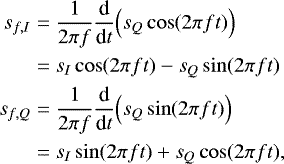 \begin{align*} s_{f,I} &= \frac{1}{2 \pi f} \frac{\textrm{d}}{\textrm{d} t} \Big(s_Q \cos(2 \pi f t) \Big) \nonumber\\ & = s_I \cos(2 \pi f t) - s_Q\sin(2 \pi f t) \nonumber\\ s_{f,Q} &= \frac{1}{2 \pi f} \frac{\textrm{d}}{\textrm{d} t} \Big(s_Q \sin(2 \pi f t) \Big) \nonumber\\ & = s_I \sin(2 \pi f t) &#x002B; s_Q\cos(2 \pi f t), \end{align*}