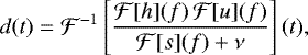 \begin{equation*}d(t) = \mathcal{F}^{-1} \left[ \frac{\mathcal{F}[h](f) \, \mathcal{F}[u](f) }{\mathcal{F}[s](f) &#x002B; \nu} \right](t), \end{equation*}