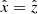 $ \hat{\mathit{x}}=\hat{z} $
