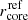 $ r_{\mathrm{core}}^{\mathrm{ref}} $