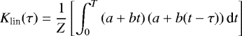 \begin{equation*} K_{\textrm{lin}}(\tau) = \frac{1}{Z}\left[ \int_0^T \left(a &#x002B; b t \right) \left(a &#x002B; b (t - \tau) \right) \textrm{d}t \right] \nonumber \end{equation*}