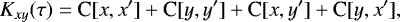 \begin{equation*} K_{xy}(\tau) = \textrm{C}[x,x^{\prime}] &#x002B; \textrm{C}[y,y^{\prime}] &#x002B; \textrm{C}[x,y^{\prime}] &#x002B; \textrm{C}[y,x^{\prime}], \end{equation*}