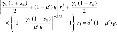 \begin{equation*}\begin{array}{ll} \hspace*{-7pt}&\displaystyle \left[\frac{\gamma_c\,(1&#x002B;s_w)}{2}&#x002B;(1-\mu&#x0027;)\,y\right]r_1^3&#x002B;\frac{\gamma_c\,(1&#x002B;s_w)}{2} \\[6pt] &\displaystyle \quad\times\left\{\left[1-\frac{\gamma_c\,(1&#x002B;s_w)}{\mu&#x0027;\,y}\right]^{-2/3}-1\right\}\,r_1\,{=}\,\delta^3\,(1-\mu&#x0027;)\,y. \end{array} \end{equation*}