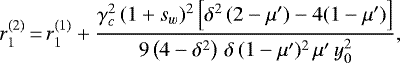 \begin{equation*}r_1^{(2)}\,{=}\,r_1^{(1)}&#x002B;\frac{\gamma_c^2\,(1&#x002B;s_w)^2\left[\delta^2\,(2 - \mu&#x0027;)-4(1 - \mu&#x0027;)\right]}{9 \left(4 - \delta^2\right)\,\delta\,(1 - \mu&#x0027;)^2\,\mu&#x0027;\,y_0^2}, \end{equation*}
