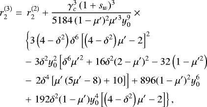 \begin{eqnarray*}r_2^{(3)}&=&\,r_2^{(2)}&#x002B;\frac{\gamma_c^3\,(1&#x002B;s_w)^3}{5184\,(1 - \mu&#x0027;)^2 {\mu&#x0027;} ^3 y_0^9}\,{\times}\,\nonumber \\ && \left\{{3 \left(4-\delta^2\right) \delta^6\left[\left(4-\delta^2\right) \mu&#x0027; -2\right]^2}\right.\nonumber\\ && -\left.{3 \delta^2 y_0^2 \left[{\delta^6 {\mu&#x0027;} ^2&#x002B;16 \delta^2(2 - \mu&#x0027;)^2 -32 \left(1 - \mu&#x0027;^2\right)}\right.}\right. \\ && -\left.{\left.{2 \delta^4 \left[\mu&#x0027;\,(5 \mu&#x0027; -8)&#x002B;10\right]}\right]&#x002B;896 (1 - \mu&#x0027;)^2 y_0^6}\right.\nonumber \\ && &#x002B;\left.{192\delta^2 (1 - \mu&#x0027;) y_0^4 \left[\left(4-\delta^2\right) \mu&#x0027; -2\right]}\right\},\nonumber \end{eqnarray*}