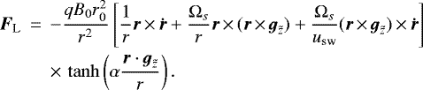 \begin{eqnarray*}{\vec{F}_{\textrm{L}}}&\,{=}\,&{-}\frac{qB_0r_0^2}{r^2}\left[\frac{1}{r}\vec{r}\,{\times}\,\vec{\dot{r}}&#x002B;\frac{\Omega_s}{r}\vec{r}\,{\times}\,(\vec{r}\,{\times}\,{\vec{g}_{\tilde{z}}})&#x002B;\frac{\Omega_s}{u_{\textrm{sw}}}(\vec{r}\,{\times}\,{\vec{g}_{\tilde{z}}})\,{\times}\,\vec{\dot{r}}\right]\nonumber\\ &&{\times}\,\tanh\left(\alpha\frac{\vec{r}\cdot{\vec{g}_{\tilde{z}}}}{r}\right). \end{eqnarray*}