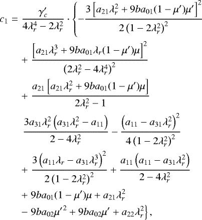 \begin{eqnarray*} c_1&=&\frac{\gamma_c&#x0027;}{4 \lambda_r^4-2 \lambda_r^2}\cdot \left\{{-\frac{3 \left[a_{21} \lambda_r^2&#x002B;9b a_{01} (1-\mu&#x0027;) \mu&#x0027; \right]^2}{2 \left(1-2 \lambda_r^2\right)^2} }\right. \nonumber\\ && &#x002B;\left.{\frac{\left[a_{21} \lambda_r^3&#x002B;9 b a_{01} \lambda_r (1-\mu&#x0027;) \mu \right]^2}{\left(2 \lambda_r^2-4 \lambda_r^4\right)^2}}\right.\nonumber\\ && &#x002B;\left.{\frac{a_{21} \left[a_{21} \lambda_r^2&#x002B;9 b a_{01} (1-\mu&#x0027;) \mu \right]}{2 \lambda_r^2-1} }\right.\nonumber \\ && \left.{\frac{3 a_{31} \lambda_r^2 \left(a_{31} \lambda_r^2-a_{11}\right)}{2-4\lambda_r^2}-\frac{\left(a_{11}-a_{31} \lambda_r^2\right)^2}{4 \left(1-2 \lambda_r^2\right)^2}}\right. \\ && &#x002B;\left.{\frac{3 \left(a_{11} \lambda_r-a_{31} \lambda_r^3\right)^2}{2 \left(1-2 \lambda_r^2\right)^2}&#x002B;\frac{a_{11} \left(a_{11}-a_{31} \lambda_r^2\right)}{2-4 \lambda_r^2}}\right.\nonumber \\ &&&#x002B;\left.{9 b a_{01} (1-\mu&#x0027;) \mu &#x002B;a_{21} \lambda_r^2}\right. \nonumber\\ && -\left.{9 b a_{02} {\mu&#x0027;} ^2&#x002B;9 b a_{02} \mu&#x0027;&#x002B;a_{22}\lambda_r^2}\right\},\nonumber \end{eqnarray*}