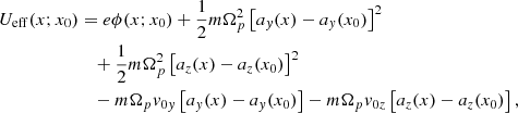 $$ \begin{aligned} U_{\rm eff}(x;x_0)&= e \phi (x;x_0) + \frac{1}{2} m \Omega _p^2 \left[ a_y(x) - a_y(x_0)\right]^2\nonumber \\&\quad + \frac{1}{2} m \Omega _p^2 \left[ a_z(x) - a_z(x_0)\right]^2 \nonumber \\&\quad -m\Omega _p v_{0y} \left[ a_y(x) - a_y(x_0)\right] - m\Omega _p v_{0z} \left[ a_z(x) - a_z(x_0)\right] ,\end{aligned} $$