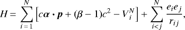 \begin{equation*} H\,{=}\,\sum_{i\,{=}\,1}^{N}\left [c \boldsymbol{ \alpha \cdot \mathit{p} }&#x002B;(\beta -1)c^2 - V{_{i}^{N}} \right]&#x002B;\sum_{i< j}^{N}\frac{e_{i}e_{j}}{r_{ij}}, \end{equation*}