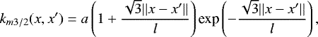 \begin{equation*} k_{m3/2}(x,x^{\prime}) = a\left(1&#x002B;\frac{\sqrt{3}||x-x^{\prime}||}{l}\right) \textrm{exp}\left(-\frac{\sqrt{3}||x-x^{\prime}||}{l}\right), \end{equation*}