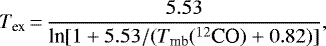 \begin{equation*}T_{\textrm{ex}}\,{=}\,\frac{5.53}{\textrm{ln}[1&#x002B;5.53/(T_{\textrm{mb}}(^{12}\textrm{CO})&#x002B;0.82)]}, \end{equation*}