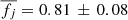 $ \overline{f_j}=0.81\,\pm\,0.08 $