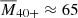 $ \overline{M}_{\mathrm{40+}} \approx 65 $