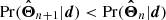 $ \mathrm{Pr} (\boldsymbol{\hat{\Theta}}_{n+1} | \boldsymbol{d}) < \mathrm{Pr} (\boldsymbol{\hat{\Theta}}_n | \boldsymbol{d}) $