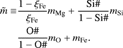 \begin{equation*}\begin{split} \tilde{m} \equiv & \frac{1-\xi_{\textrm{Fe}}}{\xi_{\textrm{Fe}}} m_{\textrm{Mg}}&#x002B;\frac{\textrm{Si} \#}{1-\textrm{Si} \#} m_{\textrm{Si}} \\ & \frac{\textrm{O} \#}{1-\textrm{O} \#} m_{\textrm{O}} &#x002B; m_{\textrm{Fe}}. \end{split} \end{equation*}