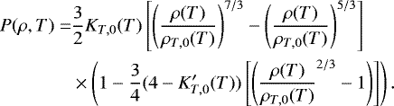 \begin{align*}\begin{split} P(\rho, T) = & \frac{3}{2} K_{T,0}(T) \left[ \left(\frac{\rho(T)}{\rho_{T,0}(T)} \right)^{7/3} -\left(\frac{\rho(T)}{\rho_{T,0}(T)} \right)^{5/3}\right] \\ & \times \left(1 - \frac{3}{4}(4-K_{T,0}&#x0027;(T)) \left[ \left(\frac{\rho(T)}{\rho_{T,0}(T)}^{2/3}-1\right) \right]\right). \end{split} \end{align*}
