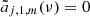 $ {\tilde a}_{j,1,m} (\nu) = 0 $