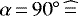$\alpha\,{=}\,90^{\circ}\widehat{\,{=}\,}$