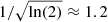 $ 1/\sqrt{\ln(2)}\approx 1.2 $