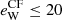 $ e_{\rm W}^\mathrm{CF}\leq20 $