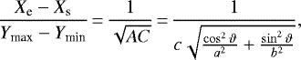 \begin{equation*} \frac{X_{\textrm{e}}-X_{\textrm{s}}}{Y_{\textrm{max}}-Y_{\textrm{min}}}\,{=}\, \frac{1}{\sqrt{AC}}\,{=}\,\frac{1}{c\sqrt{\frac{\cos^{2}\vartheta}{a^{2}}&#x002B;\frac{\sin^{2}\vartheta}{b^{2}}}},\end{equation*}