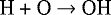 \begin{equation*} \text{H &#x002B; O $ \rightarrow$ OH} \\ \end{equation*}
