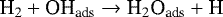 \begin{align*} \textrm{H}_2 &#x002B; \textrm{OH}_{\textrm{ads}} \rightarrow {\textrm{H}}_2\textrm{O}_{\textrm{ads}} &#x002B; \textrm{H}\nonumber \end{align*}