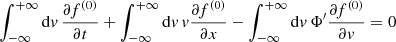 $$ \begin{aligned} \int _{-\infty }^{+\infty } \mathrm{d}{ v}\, \frac{\partial f^{(0)}}{\partial t} + \int _{-\infty }^{+\infty } \mathrm{d}{ v}\, { v}\frac{\partial f^{(0)}}{\partial x} - \int _{-\infty }^{+\infty } \mathrm{d}{ v}\, \Phi ^{\prime }\frac{\partial f^{(0)}}{\partial { v}} = 0 \end{aligned} $$