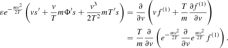 $$ \begin{aligned} \varepsilon e^{-\frac{m { v}^2}{2T}}\left({ v} s^{\prime }+ \frac{{ v}}{T} m\Phi ^{\prime } s + \frac{{ v}^3}{2T^2} mT^{\prime } s \right)&=\frac{\partial }{\partial { v}} \left( { v} f^{(1)} + \frac{T}{m}\frac{\partial f^{(1)}}{\partial { v}}\right)\nonumber \\&=\frac{T}{m} \frac{\partial }{\partial { v}}\left(e^{-\frac{m{ v}^2}{2T}} \frac{\partial }{\partial { v}} e^{\frac{m{ v}^2}{2T}} f^{(1)} \right). \end{aligned} $$