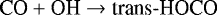 \begin{equation*} \textrm{CO}&#x002B;\textrm{OH}\rightarrow{\textrm{trans}\textrm{-HOCO}}\end{equation*}