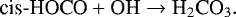 \begin{equation*} \textrm{cis}\textrm{-HOCO}&#x002B;\textrm{OH}\rightarrow{\textrm{H}_2\textrm{CO}_3.}\end{equation*}